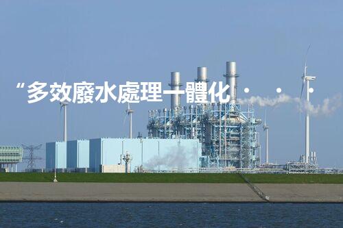 “多效廢水處理一體化，綠色環(huán)保新篇章！”